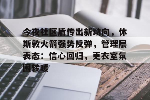 英雄联盟比赛直播-今夜社区盾传出新动向，休斯敦火箭强势反弹，管理层表态：信心回归，更衣室氛围转暖的简单介绍